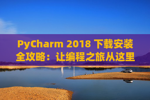 PyCharm 2018 下载安装全攻略：让编程之旅从这里开始
